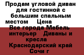 Продам угловой диван для гостинной с большим спальным местом  › Цена ­ 25 000 - Все города Мебель, интерьер » Диваны и кресла   . Краснодарский край,Сочи г.